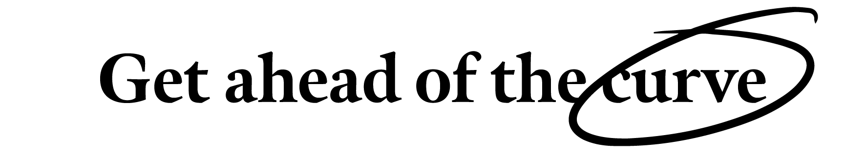 Get ahead of the curve Get ahead of the curve